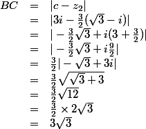 \begin{array}{ccl}BC &=& |c-z_2|\\ &=& |3i-\frac32(\sqrt3-i)|\\&=&|-\frac32\sqrt3+i(3+\frac32)|\\&=&|-\frac32\sqrt3+i\frac92|\\&=&\frac32|-\sqrt3+3i|\\&=&\frac32\sqrt{\sqrt3+3}\\&=&\frac32\sqrt{12}\\&=&\frac32\times2\sqrt3\\&=&3\sqrt3\end{array}
